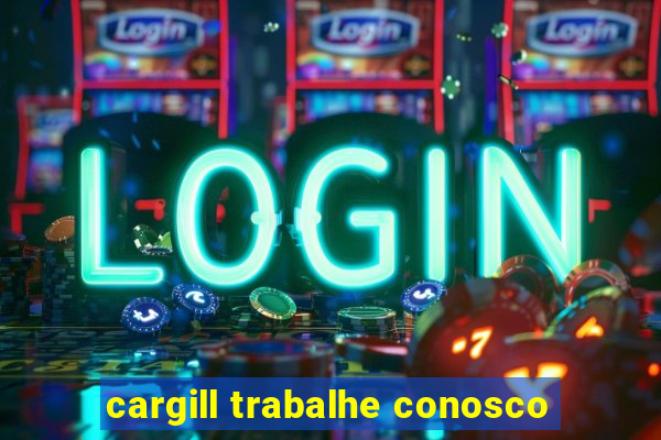 cargill trabalhe conosco